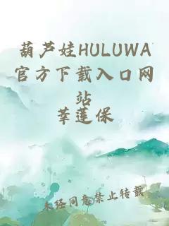 葫芦娃HULUWA官方下载入口网站